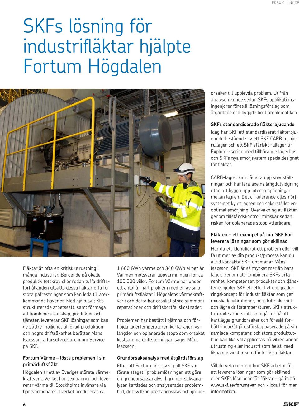 SKFs standardiserade fläkterbjudande Idag har SKF ett standardiserat fläkterbjudande bestående av ett SKF CARB toroidrullager och ett SKF sfäriskt rullager ur Explorer-serien med tillhörande lagerhus