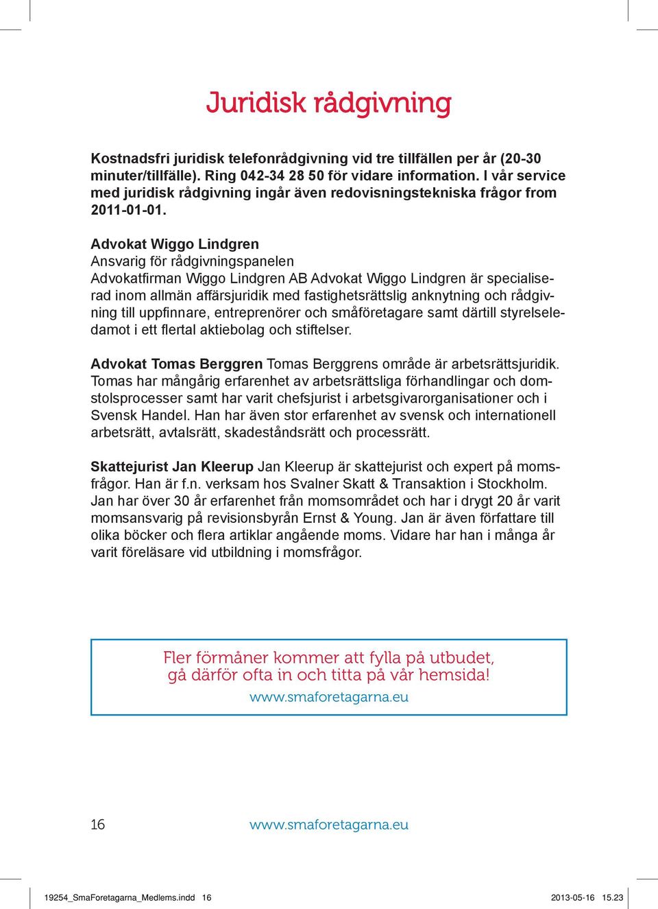 Advokat Wiggo Lindgren Ansvarig för rådgivningspanelen Advokatfirman Wiggo Lindgren AB Advokat Wiggo Lindgren är specialiserad inom allmän affärsjuridik med fastighetsrättslig anknytning och