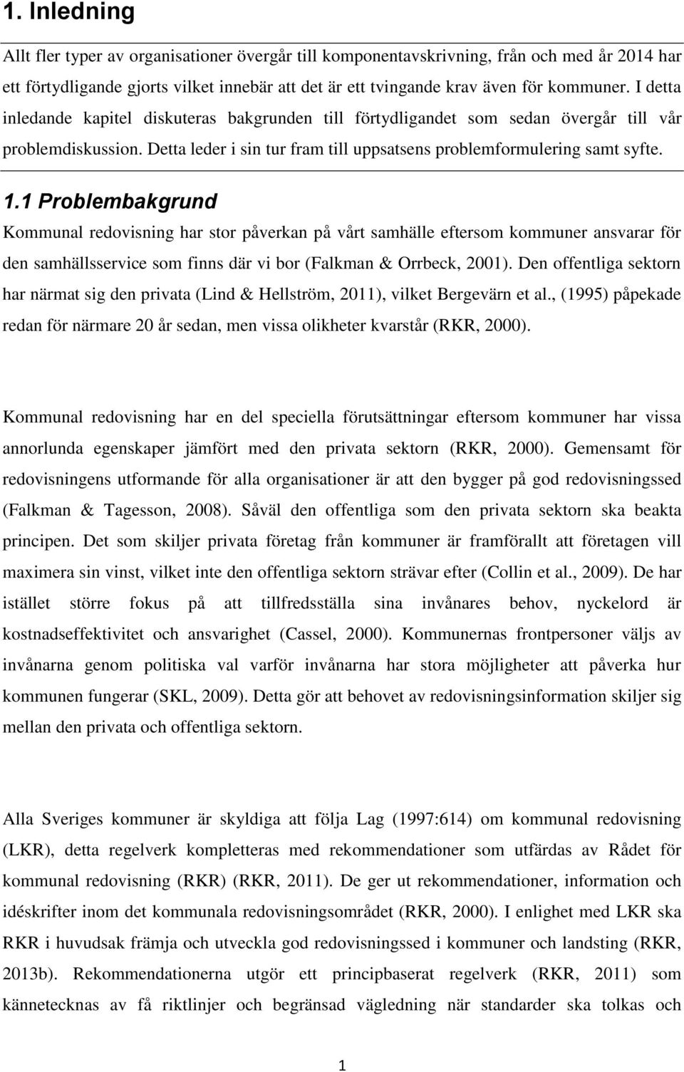 1 Problembakgrund Kommunal redovisning har stor påverkan på vårt samhälle eftersom kommuner ansvarar för den samhällsservice som finns där vi bor (Falkman & Orrbeck, 2001).
