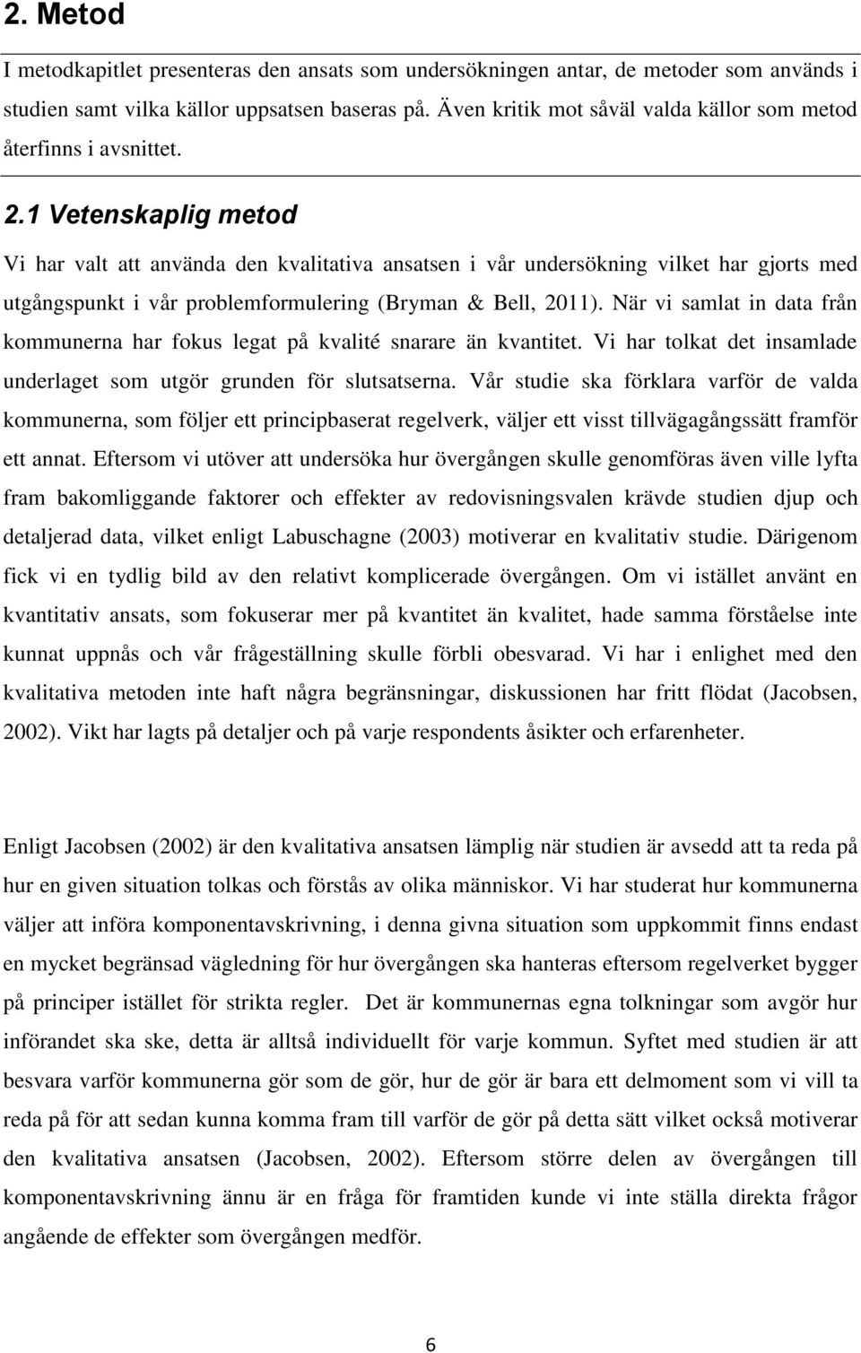 1 Vetenskaplig metod Vi har valt att använda den kvalitativa ansatsen i vår undersökning vilket har gjorts med utgångspunkt i vår problemformulering (Bryman & Bell, 2011).