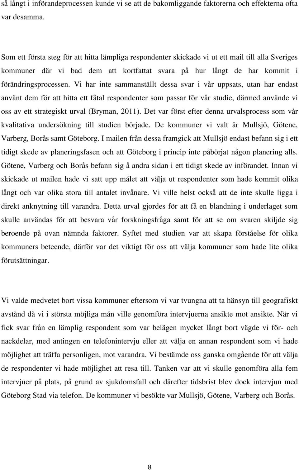 Vi har inte sammanställt dessa svar i vår uppsats, utan har endast använt dem för att hitta ett fåtal respondenter som passar för vår studie, därmed använde vi oss av ett strategiskt urval (Bryman,