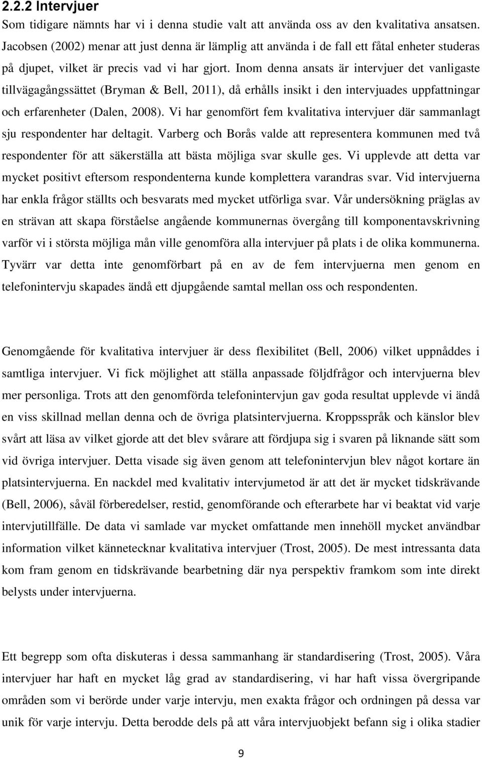 Inom denna ansats är intervjuer det vanligaste tillvägagångssättet (Bryman & Bell, 2011), då erhålls insikt i den intervjuades uppfattningar och erfarenheter (Dalen, 2008).