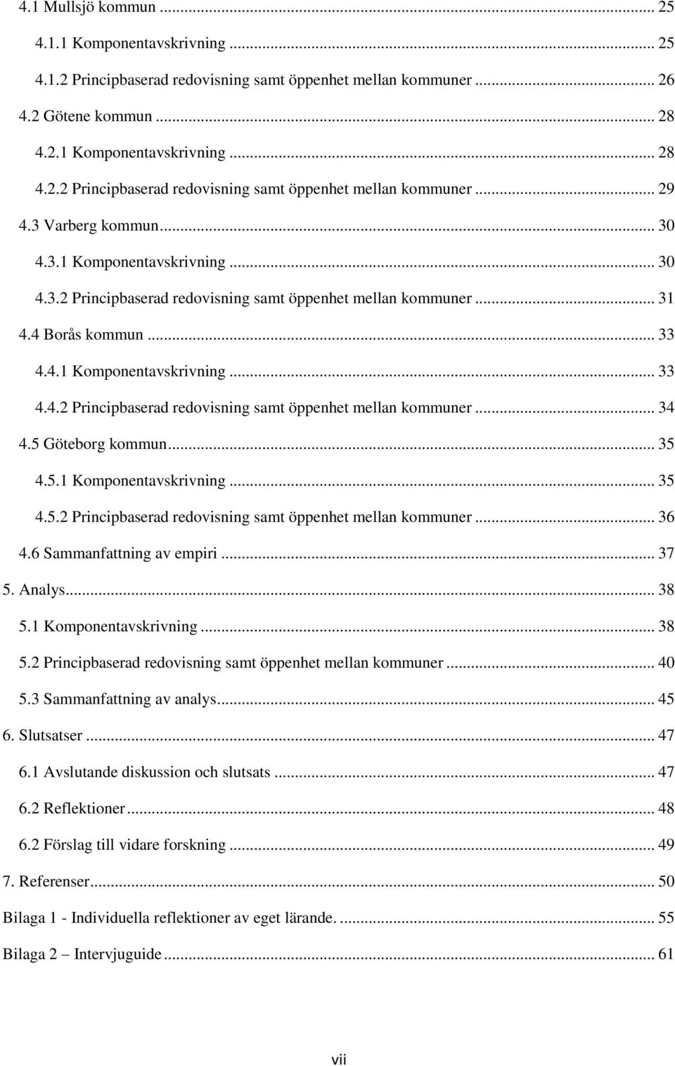 5 Göteborg kommun... 35 4.5.1 Komponentavskrivning... 35 4.5.2 Principbaserad redovisning samt öppenhet mellan kommuner... 36 4.6 Sammanfattning av empiri... 37 5. Analys... 38 5.