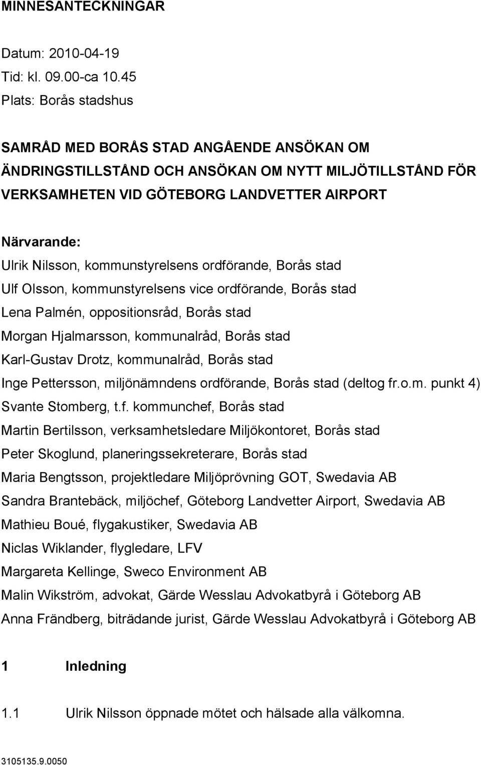 kommunstyrelsens ordförande, Borås stad Ulf Olsson, kommunstyrelsens vice ordförande, Borås stad Lena Palmén, oppositionsråd, Borås stad Morgan Hjalmarsson, kommunalråd, Borås stad Karl-Gustav Drotz,