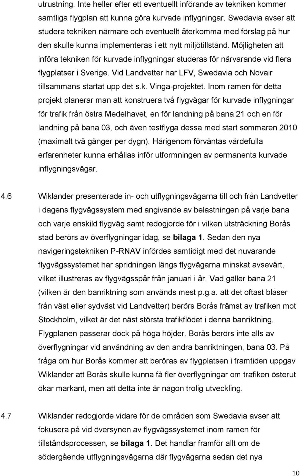 Möjligheten att införa tekniken för kurvade inflygningar studeras för närvarande vid flera flygplatser i Sverige. Vid Landvetter har LFV, Swedavia och Novair tillsammans startat upp det s.k. Vinga-projektet.