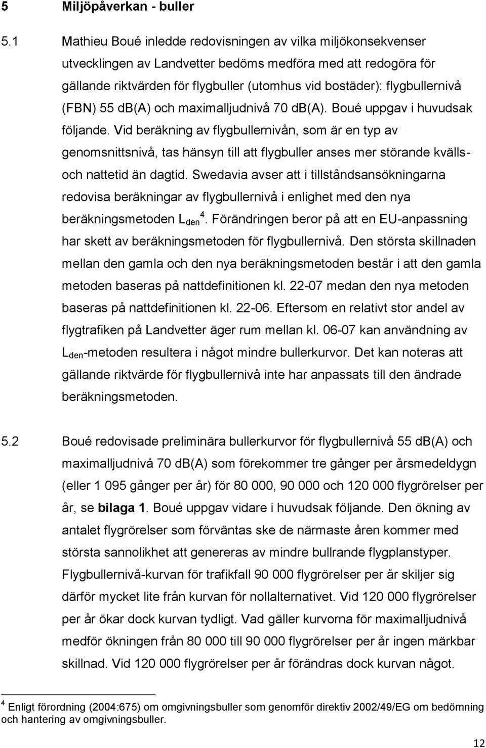 flygbullernivå (FBN) 55 db(a) och maximalljudnivå 70 db(a). Boué uppgav i huvudsak följande.