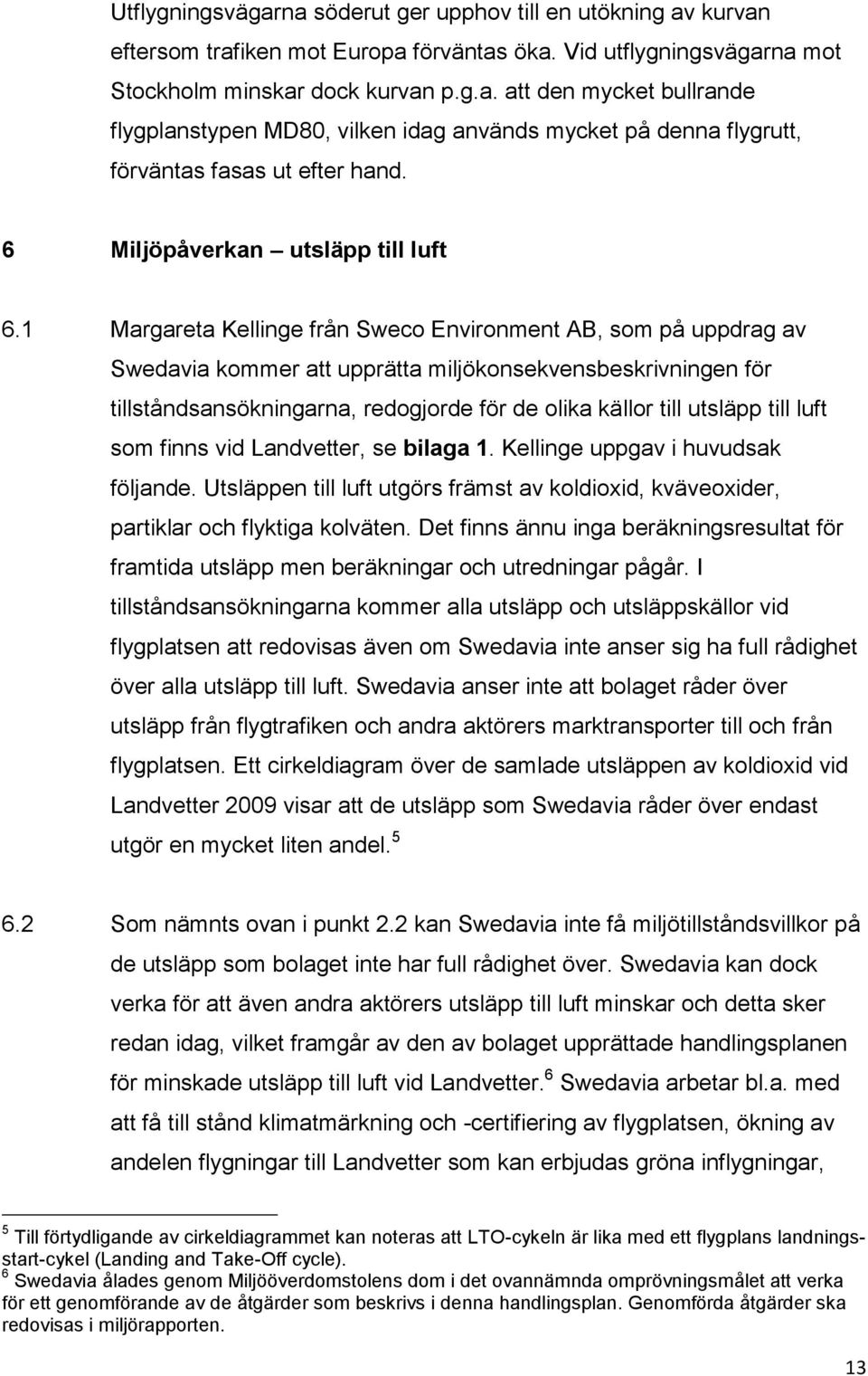 1 Margareta Kellinge från Sweco Environment AB, som på uppdrag av Swedavia kommer att upprätta miljökonsekvensbeskrivningen för tillståndsansökningarna, redogjorde för de olika källor till utsläpp