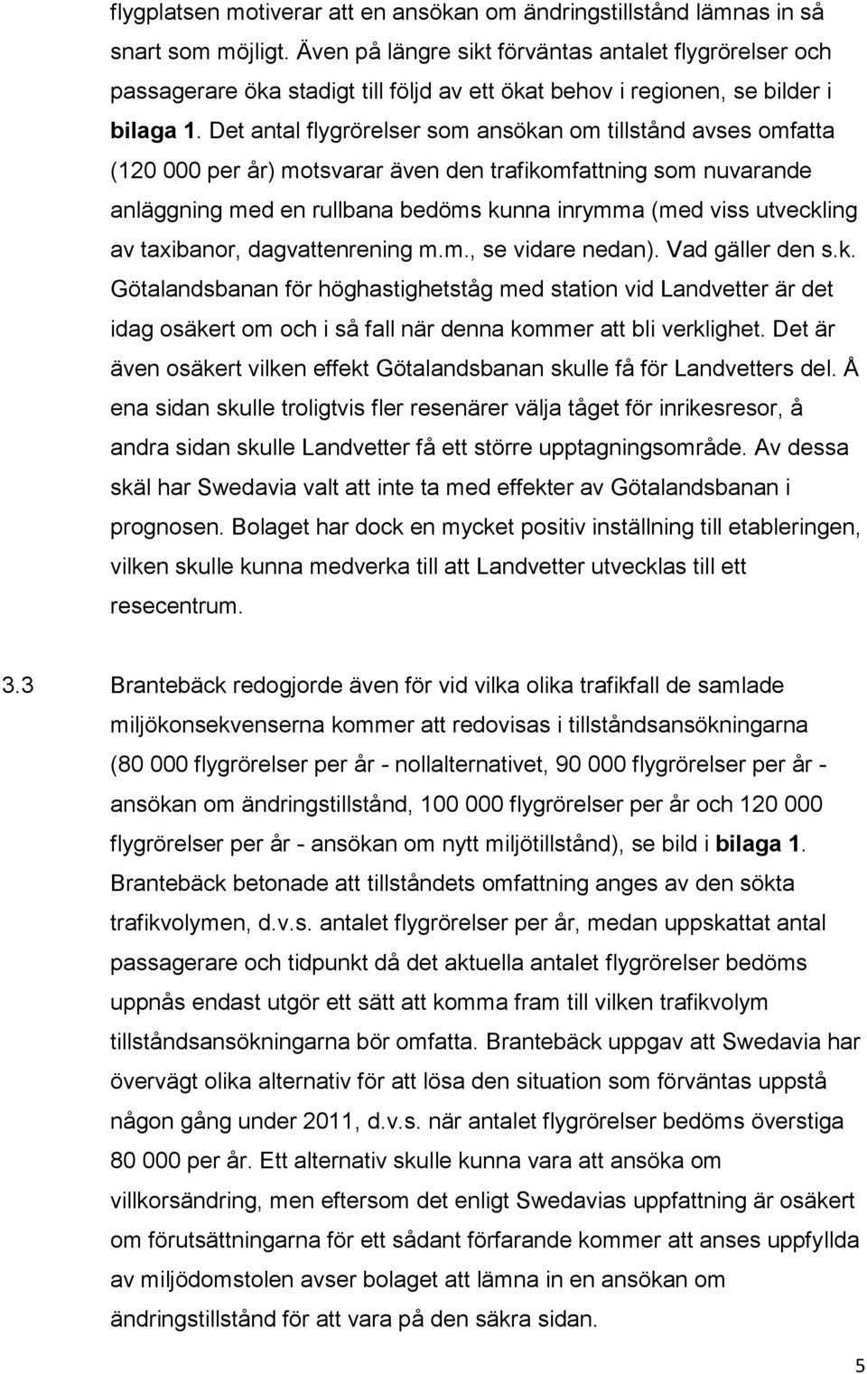 Det antal flygrörelser som ansökan om tillstånd avses omfatta (120 000 per år) motsvarar även den trafikomfattning som nuvarande anläggning med en rullbana bedöms kunna inrymma (med viss utveckling