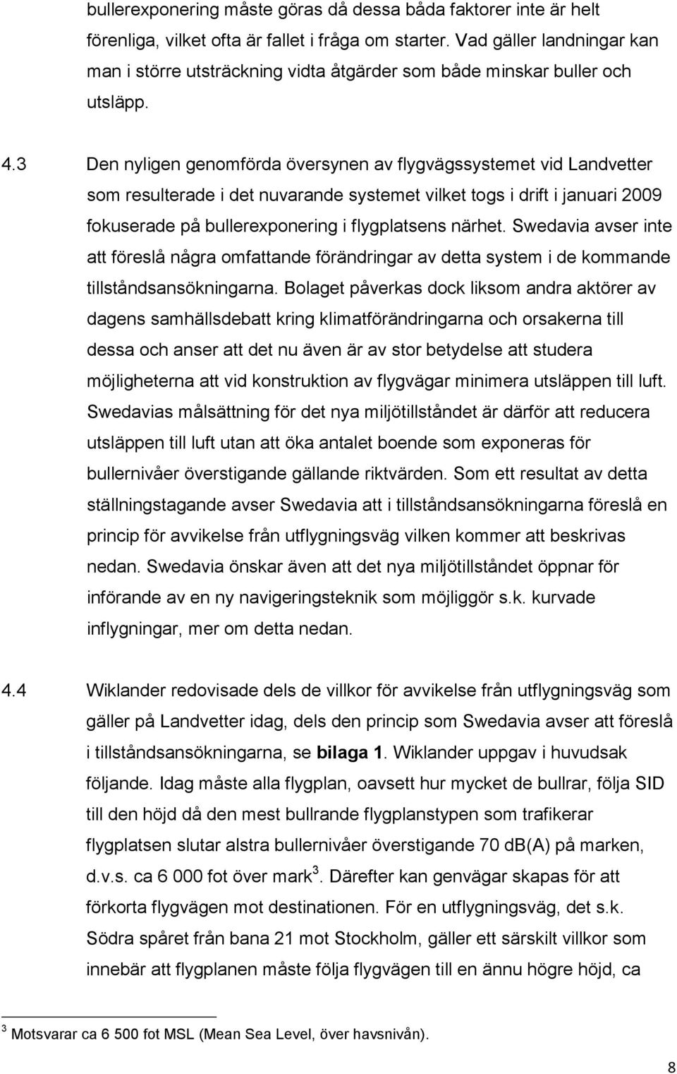 3 Den nyligen genomförda översynen av flygvägssystemet vid Landvetter som resulterade i det nuvarande systemet vilket togs i drift i januari 2009 fokuserade på bullerexponering i flygplatsens närhet.