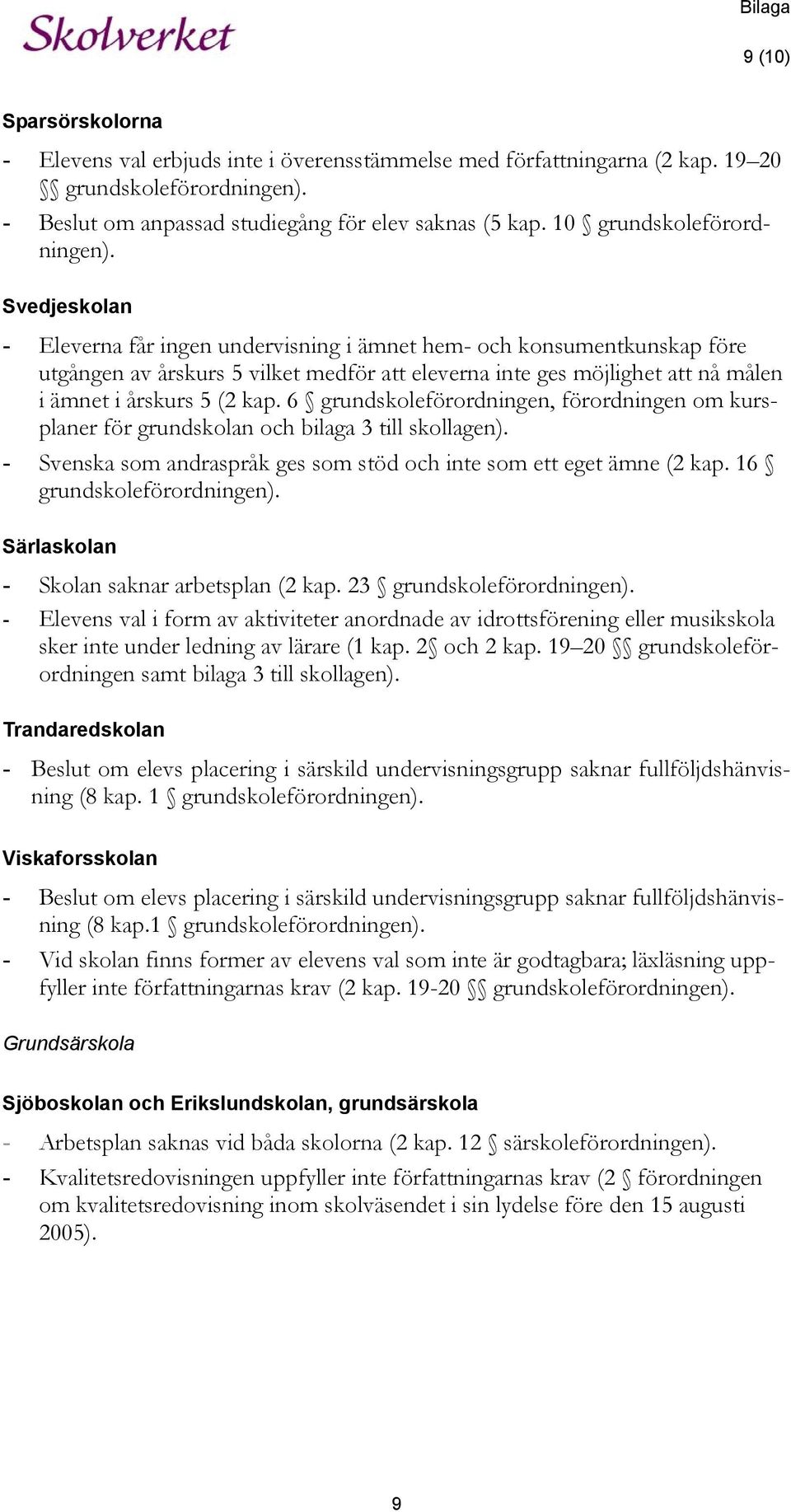 Svedjeskolan - Eleverna får ingen undervisning i ämnet hem- och konsumentkunskap före utgången av årskurs 5 vilket medför att eleverna inte ges möjlighet att nå målen i ämnet i årskurs 5 (2 kap.