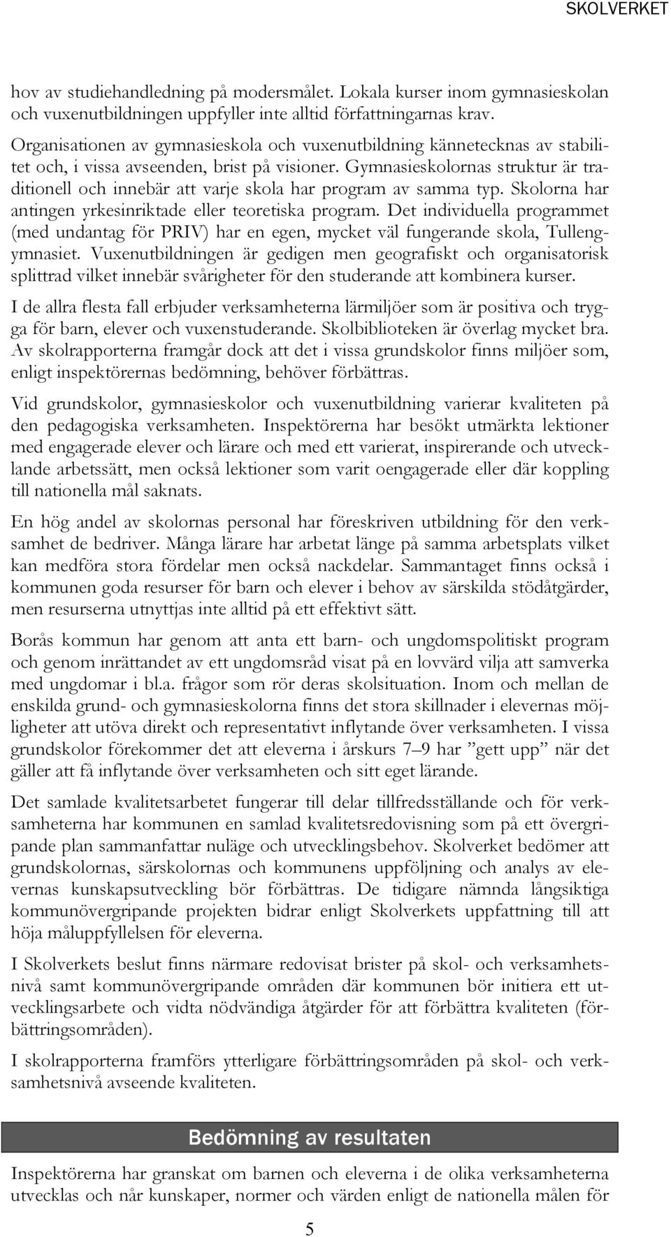 Gymnasieskolornas struktur är traditionell och innebär att varje skola har program av samma typ. Skolorna har antingen yrkesinriktade eller teoretiska program.