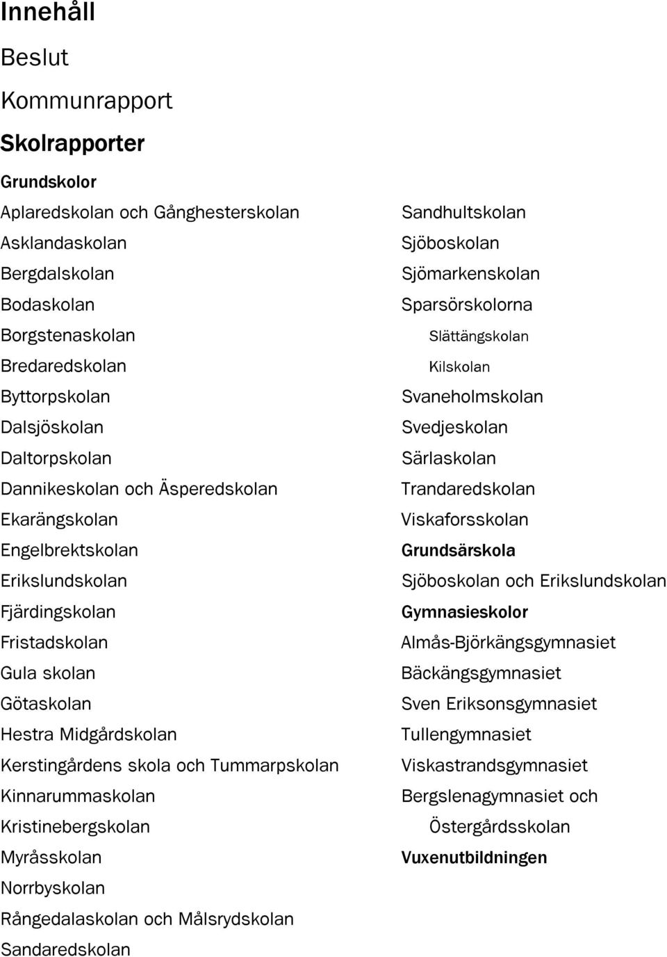 Tummarpskolan Kinnarummaskolan Kristinebergskolan Myråsskolan Norrbyskolan Rångedalaskolan och Målsrydskolan Sandaredskolan Sandhultskolan Sjöboskolan Sjömarkenskolan Sparsörskolorna Slättängskolan