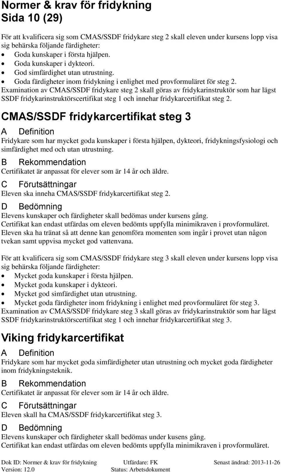 Examination av MS/SSDF fridykare steg 2 skall göras av fridykarinstruktör som har lägst SSDF fridykarinstruktörscertifikat steg 1 och innehar fridykarcertifikat steg 2.