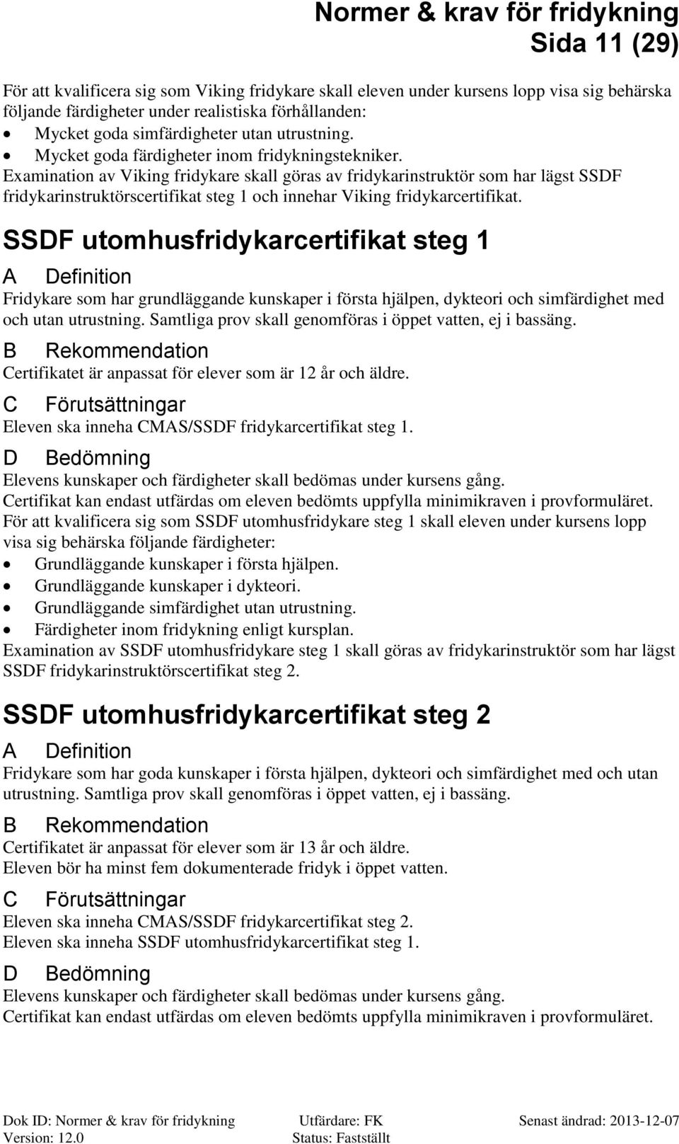 Examination av Viking fridykare skall göras av fridykarinstruktör som har lägst SSDF fridykarinstruktörscertifikat steg 1 och innehar Viking fridykarcertifikat.