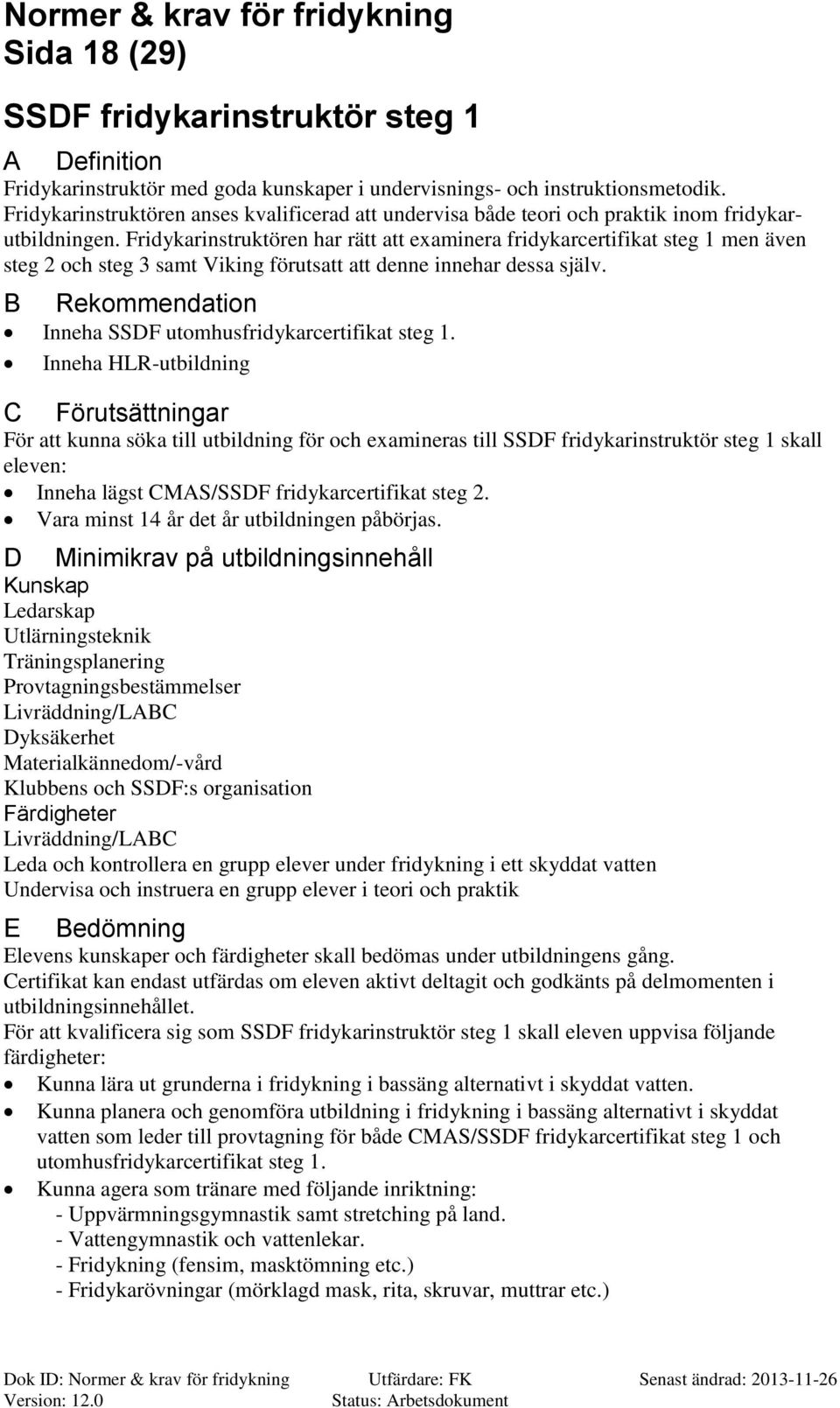 Fridykarinstruktören har rätt att examinera fridykarcertifikat steg 1 men även steg 2 och steg 3 samt Viking förutsatt att denne innehar dessa själv. Inneha SSDF utomhusfridykarcertifikat steg 1.