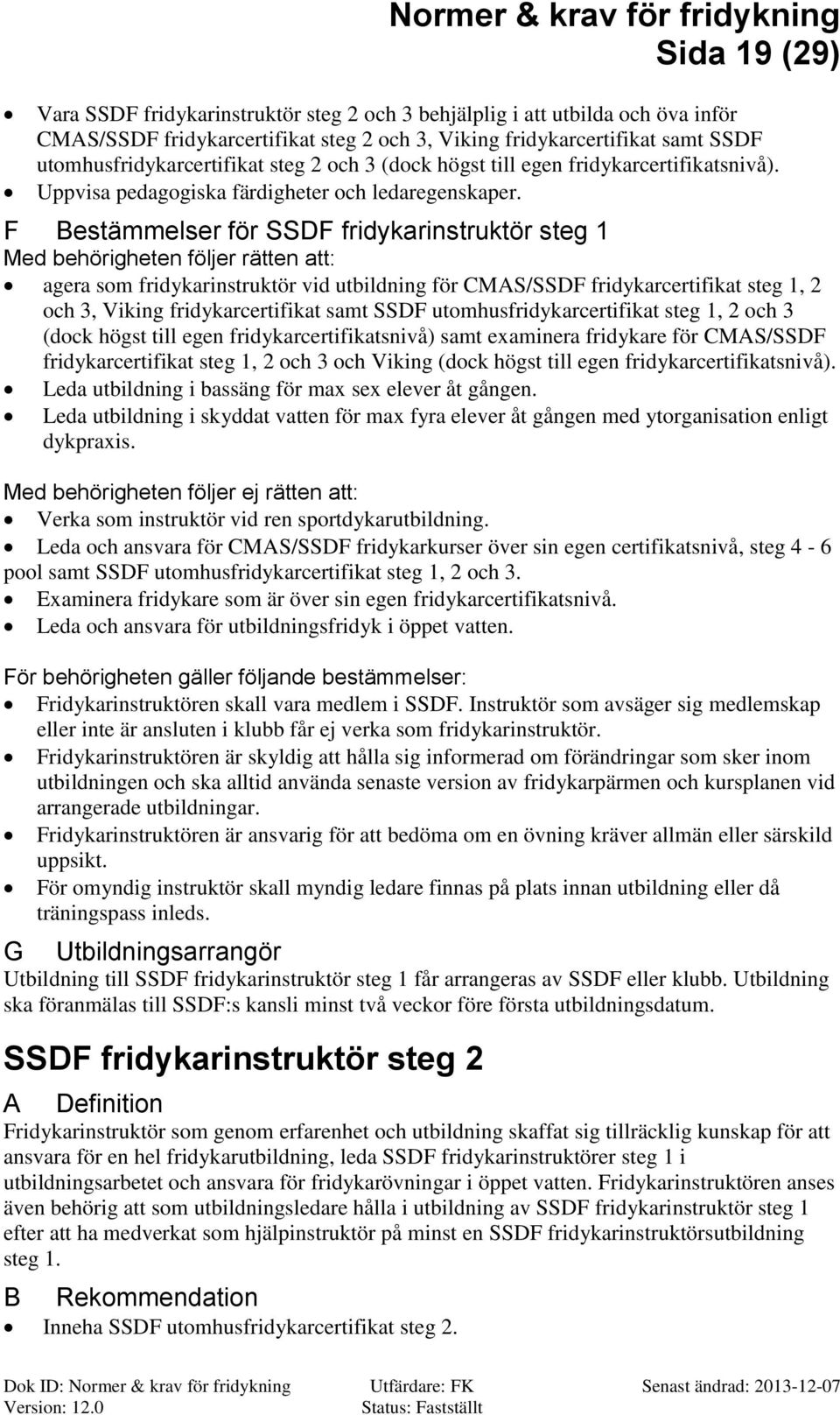 F estämmelser för SSDF fridykarinstruktör steg 1 Med behörigheten följer rätten att: agera som fridykarinstruktör vid utbildning för MS/SSDF fridykarcertifikat steg 1, 2 och 3, Viking