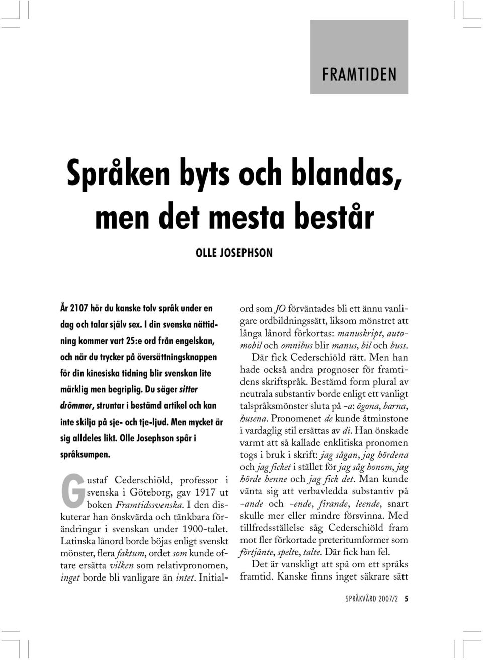 Du säger sitter drömmer, struntar i bestämd artikel och kan inte skilja på sje- och tje-ljud. Men mycket är sig alldeles likt. Olle Josephson spår i språksumpen.