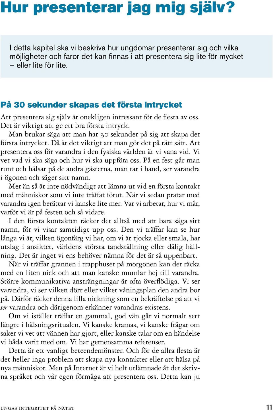 Man brukar säga att man har 30 sekunder på sig att skapa det första intrycket. Då är det viktigt att man gör det på rätt sätt. Att presentera oss för varandra i den fysiska världen är vi vana vid.