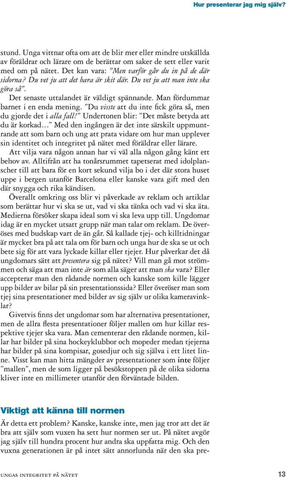 Man fördummar barnet i en enda mening. Du visste att du inte fick göra så, men du gjorde det i alla fall! Undertonen blir: Det måste betyda att du är korkad.