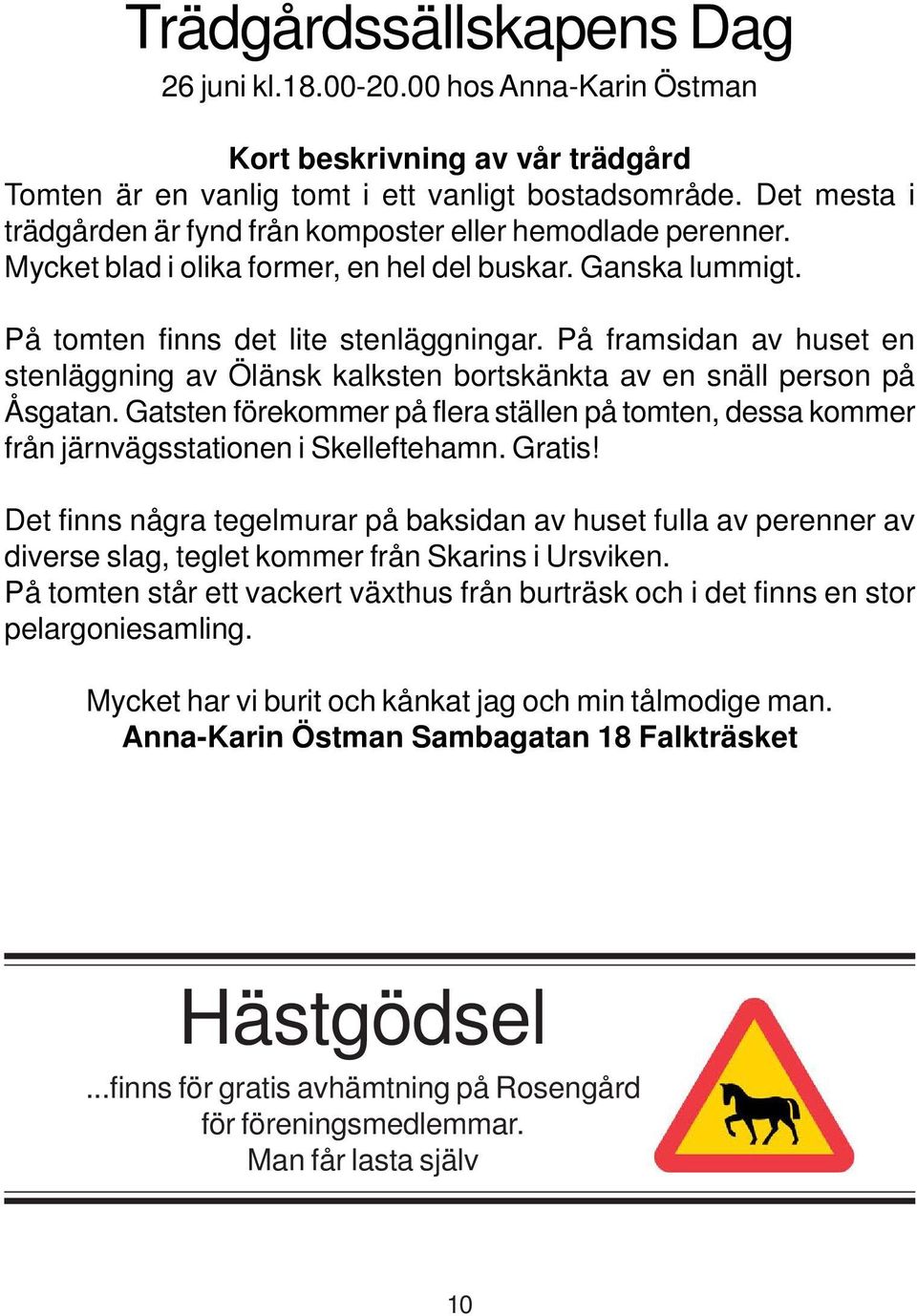 På framsidan av huset en stenläggning av Ölänsk kalksten bortskänkta av en snäll person på Åsgatan. Gatsten förekommer på flera ställen på tomten, dessa kommer från järnvägsstationen i Skelleftehamn.