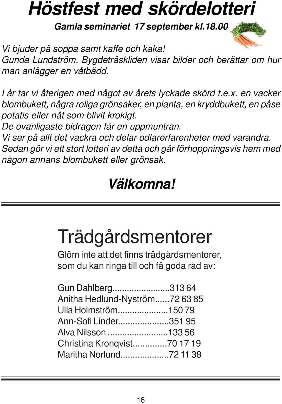 De ovanligaste bidragen får en uppmuntran. Vi ser på allt det vackra och delar odlarerfarenheter med varandra.