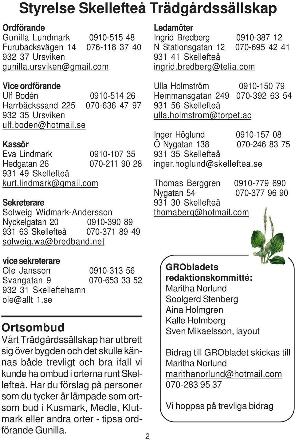 com Vice ordförande Ulf Bodén 0910-514 26 Harrbäckssand 225 070-636 47 97 932 35 Ursviken ulf.boden@hotmail.se Kassör Eva Lindmark 0910-107 35 Hedgatan 26 070-211 90 28 931 49 Skellefteå kurt.