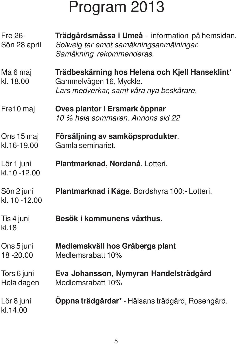 Oves plantor i Ersmark öppnar 10 % hela sommaren. Annons sid 22 Försäljning av samköpsprodukter. Gamla seminariet. Plantmarknad, Nordanå. Lotteri. Plantmarknad i Kåge. Bordshyra 100:- Lotteri.