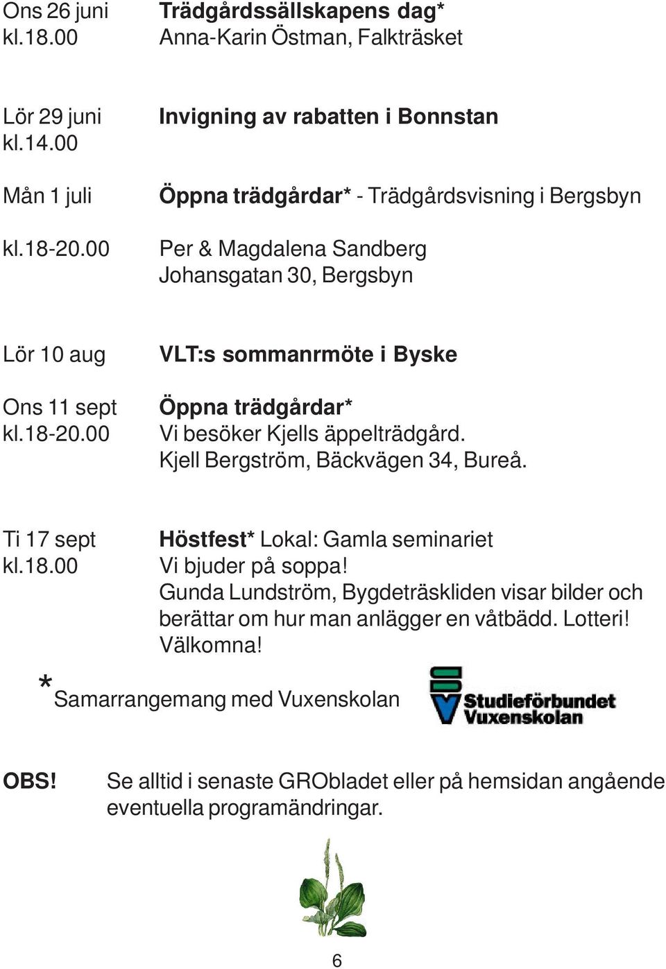 00 VLT:s sommanrmöte i Byske Öppna trädgårdar* Vi besöker Kjells äppelträdgård. Kjell Bergström, Bäckvägen 34, Bureå. Ti 17 sept kl.18.