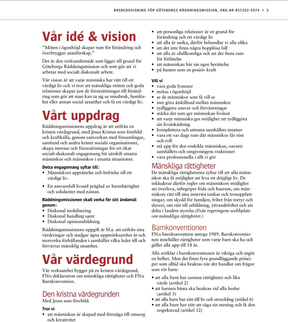 Vår vision är att varje människa har rätt till ett värdigt liv och vi tror att mänskliga möten och goda relationer skapar just de förutsättningar till förändring som gör att man kan ta sig ur