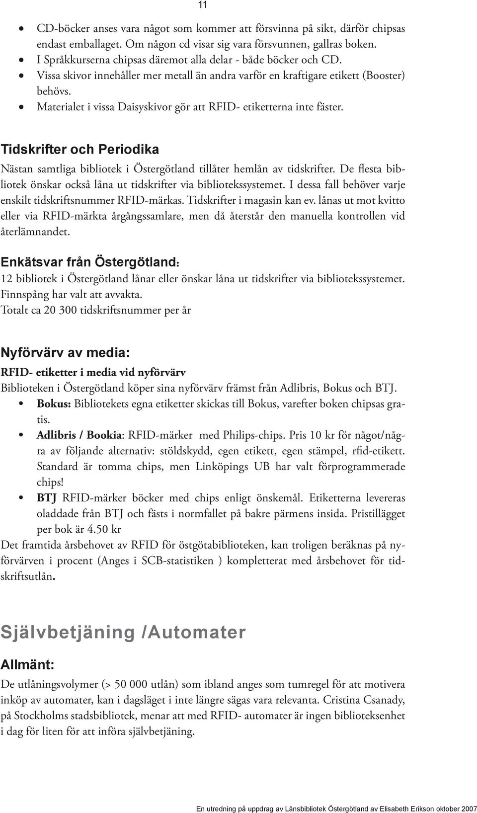 Materialet i vissa Daisyskivor gör att RFID- etiketterna inte fäster. Tidskrifter och Periodika Nästan samtliga bibliotek i Östergötland tillåter hemlån av tidskrifter.