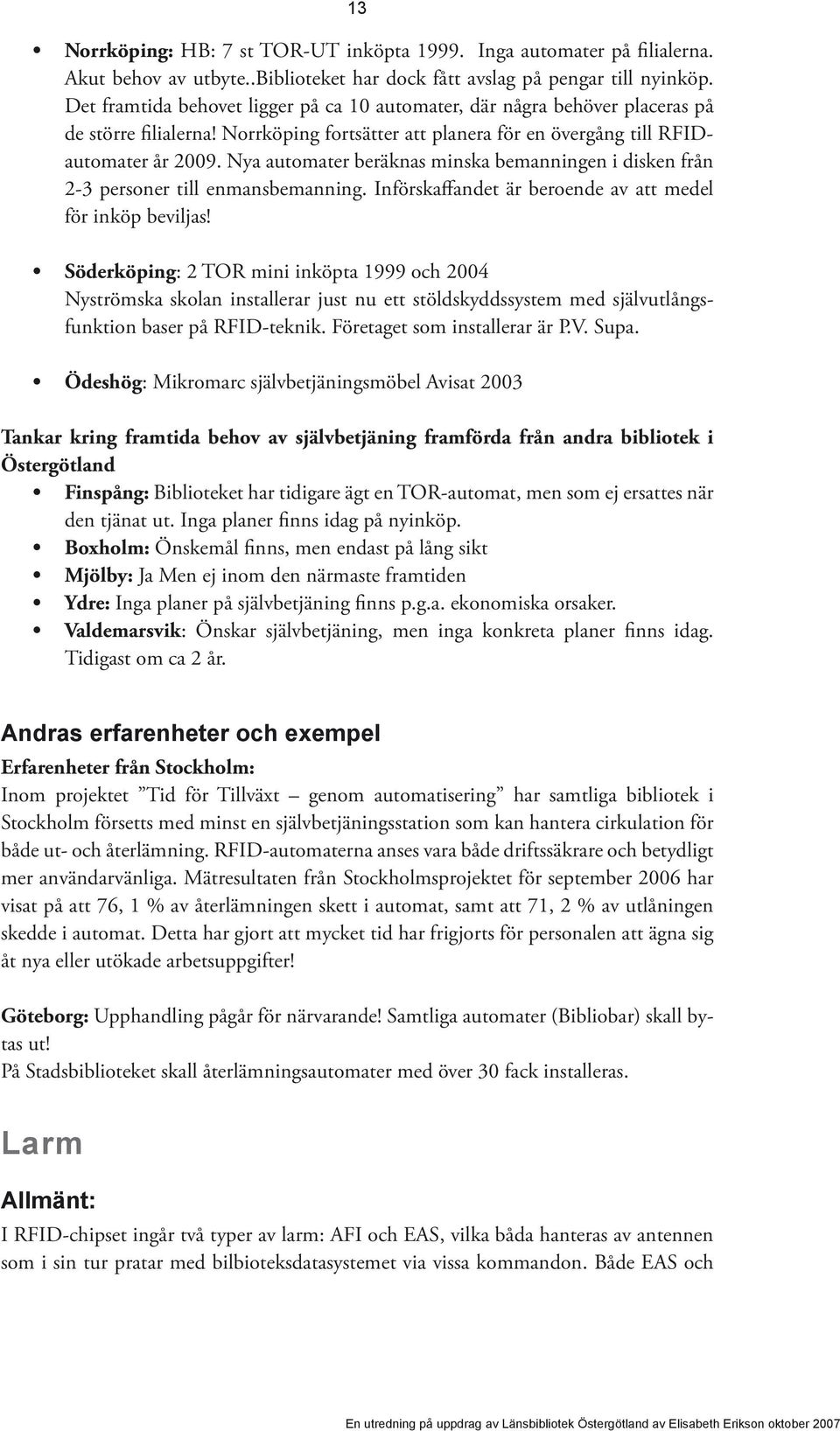 Nya automater beräknas minska bemanningen i disken från 2-3 personer till enmansbemanning. Införskaffandet är beroende av att medel för inköp beviljas!