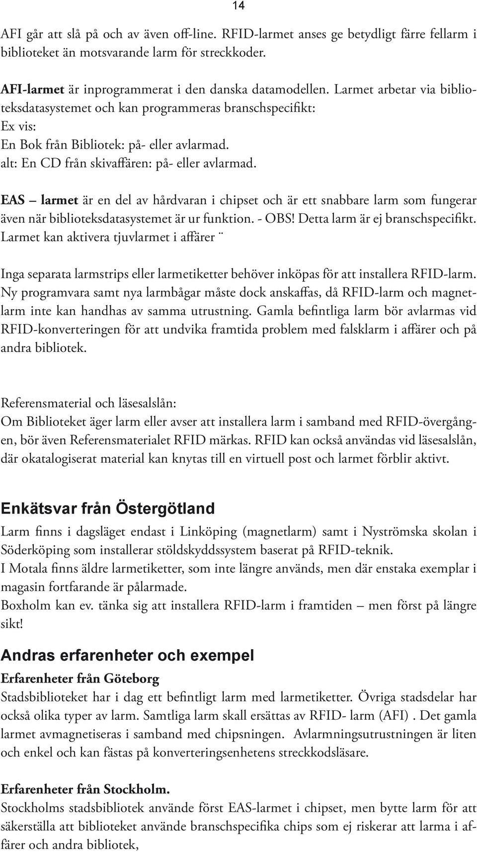 EAS larmet är en del av hårdvaran i chipset och är ett snabbare larm som fungerar även när biblioteksdatasystemet är ur funktion. - OBS! Detta larm är ej branschspecifikt.