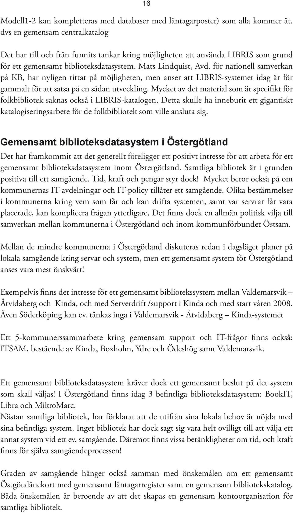 för nationell samverkan på KB, har nyligen tittat på möjligheten, men anser att LIBRIS-systemet idag är för gammalt för att satsa på en sådan utveckling.