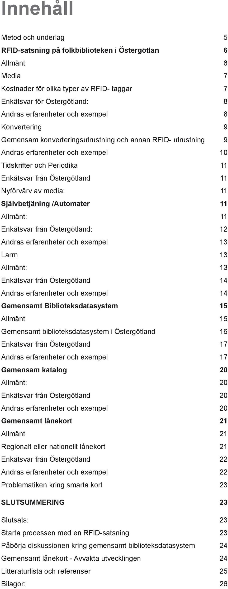 media: 11 Självbetjäning /Automater 11 Allmänt: 11 Enkätsvar från Östergötland: 12 Andras erfarenheter och exempel 13 Larm 13 Allmänt: 13 Enkätsvar från Östergötland 14 Andras erfarenheter och