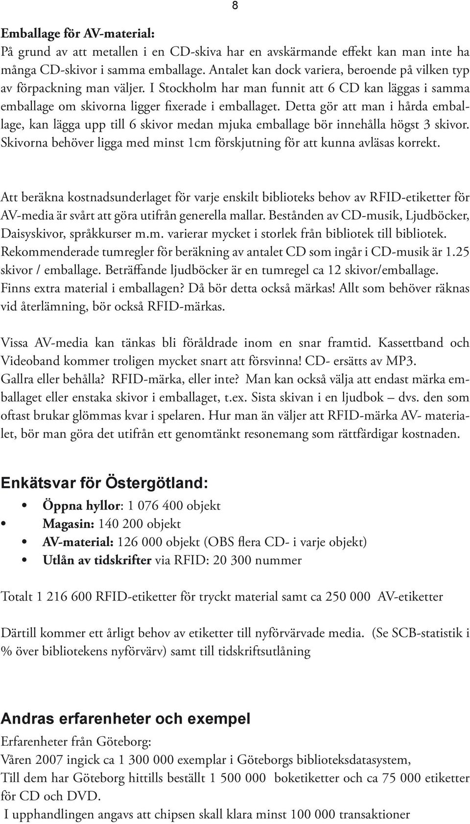 Detta gör att man i hårda emballage, kan lägga upp till 6 skivor medan mjuka emballage bör innehålla högst 3 skivor. Skivorna behöver ligga med minst 1cm förskjutning för att kunna avläsas korrekt.