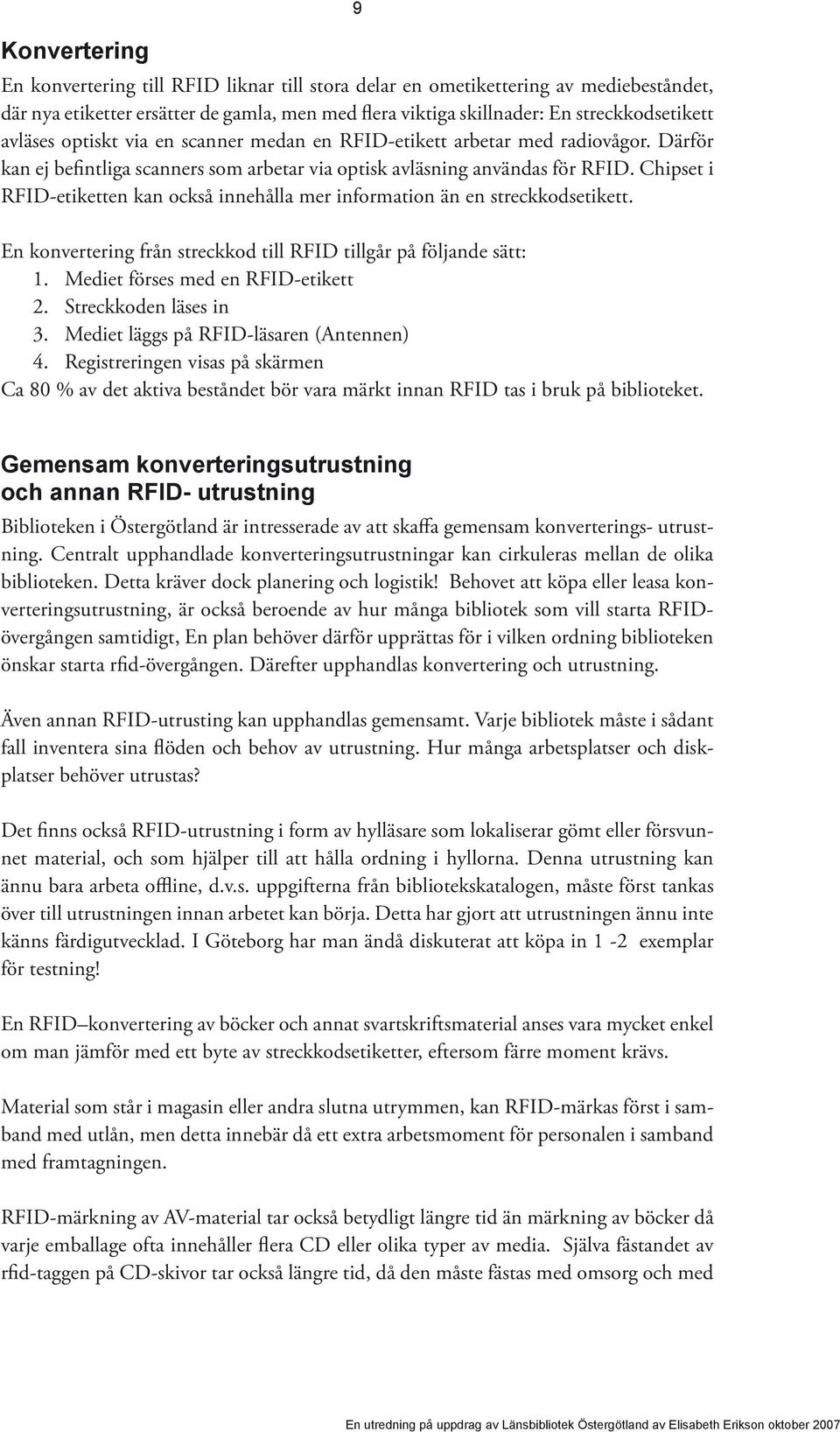 Chipset i RFID-etiketten kan också innehålla mer information än en streckkodsetikett. En konvertering från streckkod till RFID tillgår på följande sätt: 1. Mediet förses med en RFID-etikett 2.