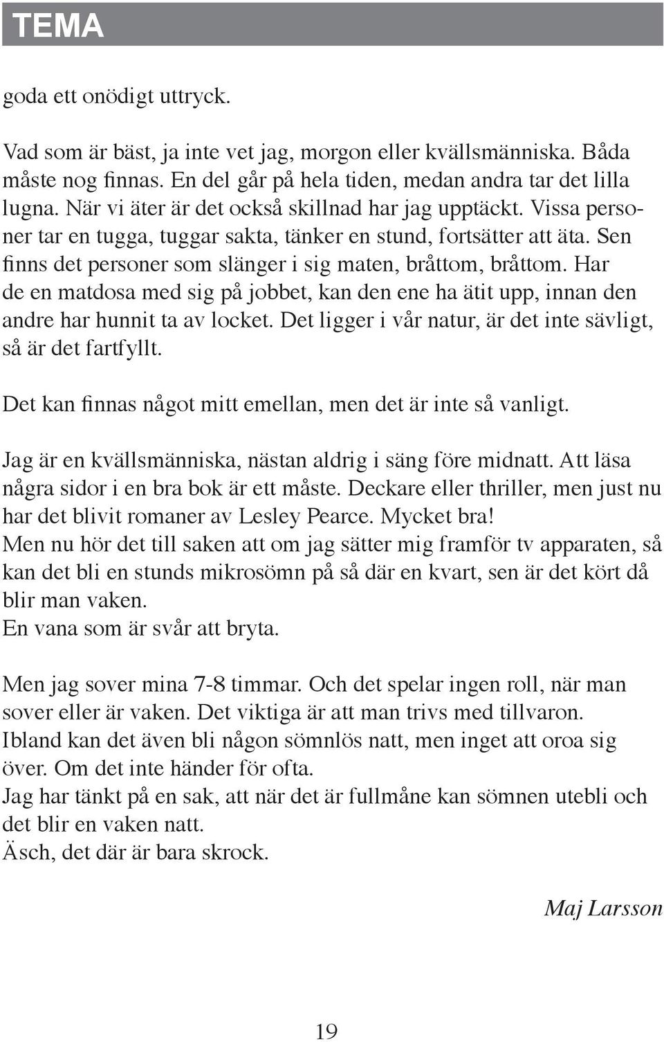 Har de en matdosa med sig på jobbet, kan den ene ha ätit upp, innan den andre har hunnit ta av locket. Det ligger i vår natur, är det inte sävligt, så är det fartfyllt.