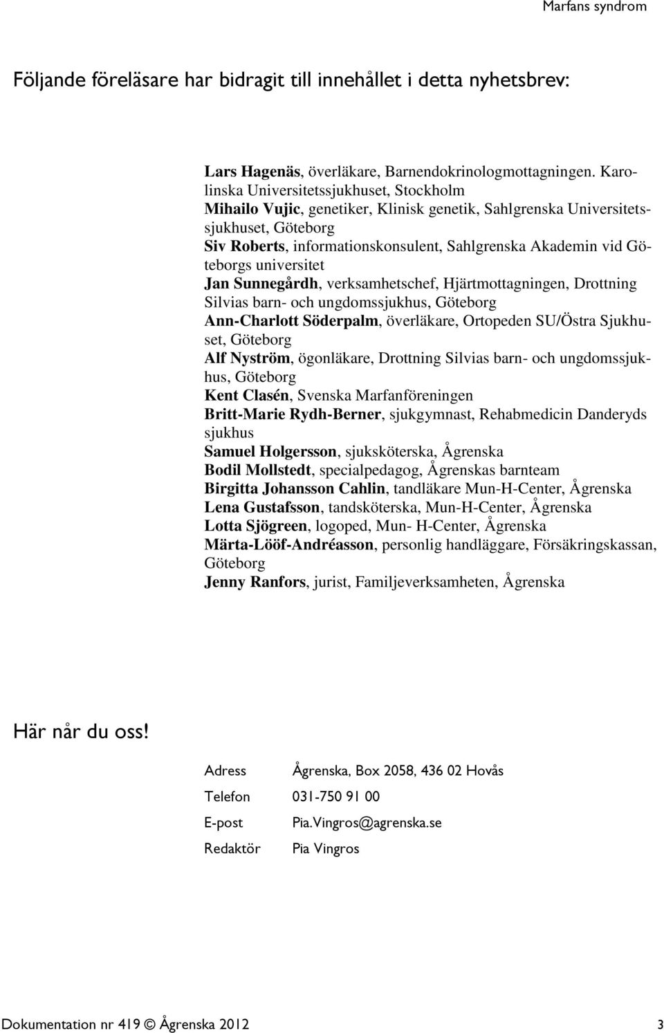 Göteborgs universitet Jan Sunnegårdh, verksamhetschef, Hjärtmottagningen, Drottning Silvias barn- och ungdomssjukhus, Göteborg Ann-Charlott Söderpalm, överläkare, Ortopeden SU/Östra Sjukhuset,