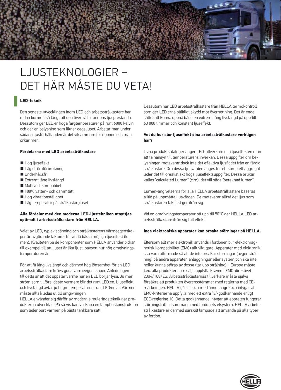 Fördelarna med LED arbetsstrålkastare Hög ljuseffekt Låg strömförbrukning Underhållsfri Extremt lång livslängd Multivolt-kompatibel 100% vatten- och dammtätt Hög vibrationstålighet Låg temperatur på