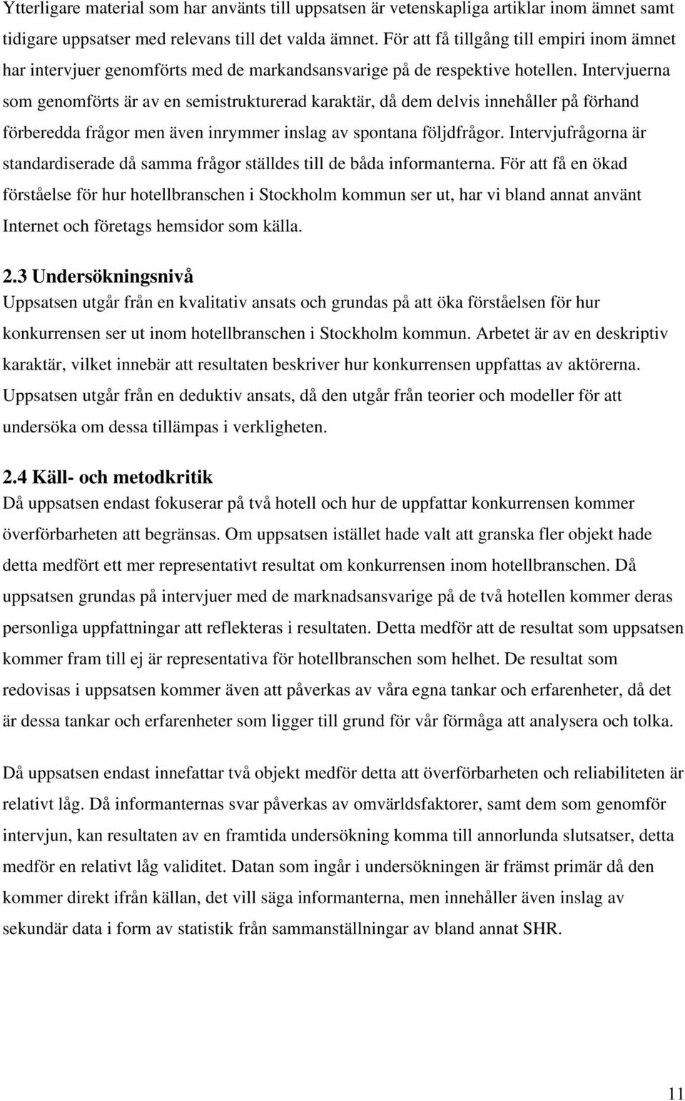 Intervjuerna som genomförts är av en semistrukturerad karaktär, då dem delvis innehåller på förhand förberedda frågor men även inrymmer inslag av spontana följdfrågor.