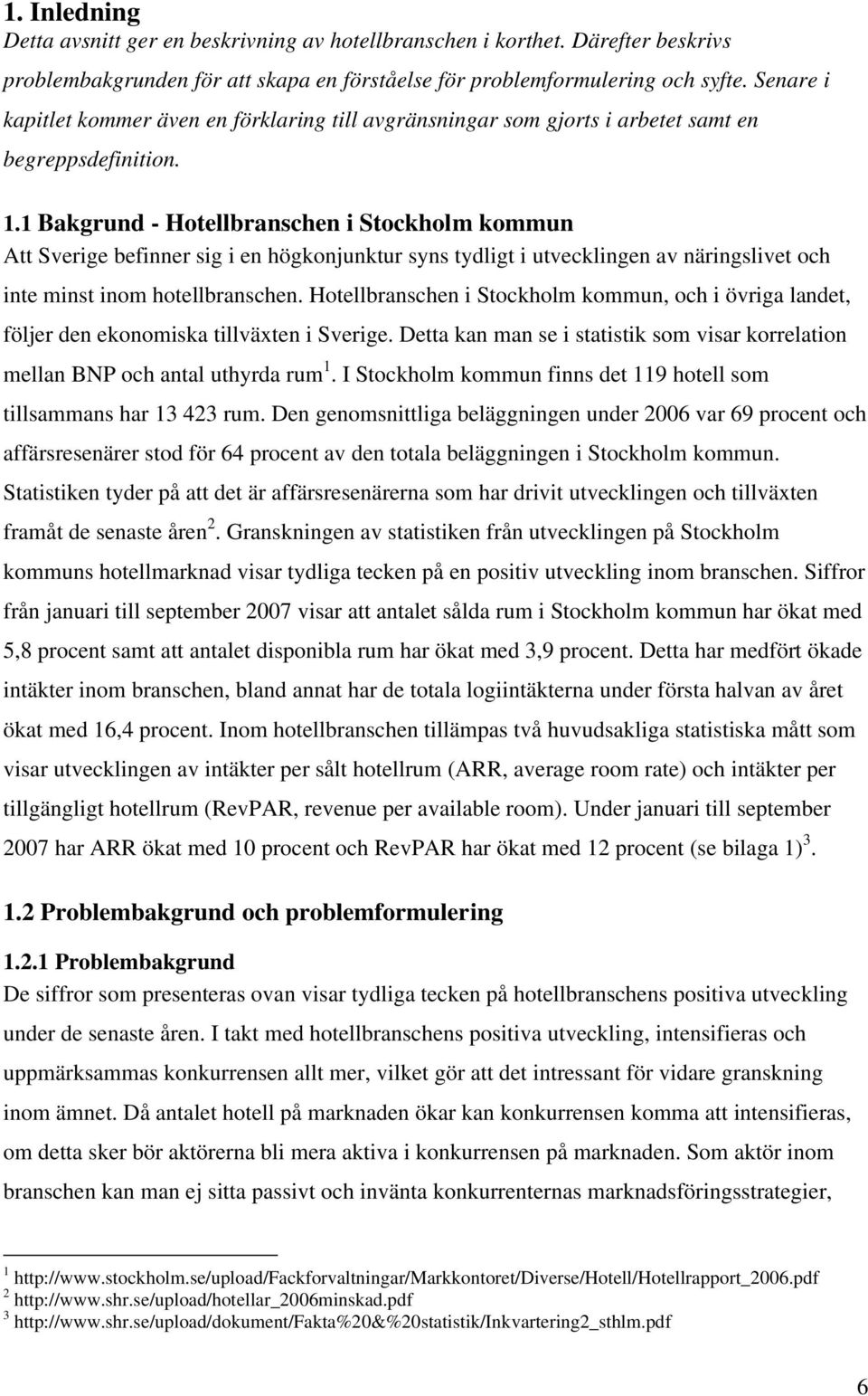 1 Bakgrund - Hotellbranschen i Stockholm kommun Att Sverige befinner sig i en högkonjunktur syns tydligt i utvecklingen av näringslivet och inte minst inom hotellbranschen.