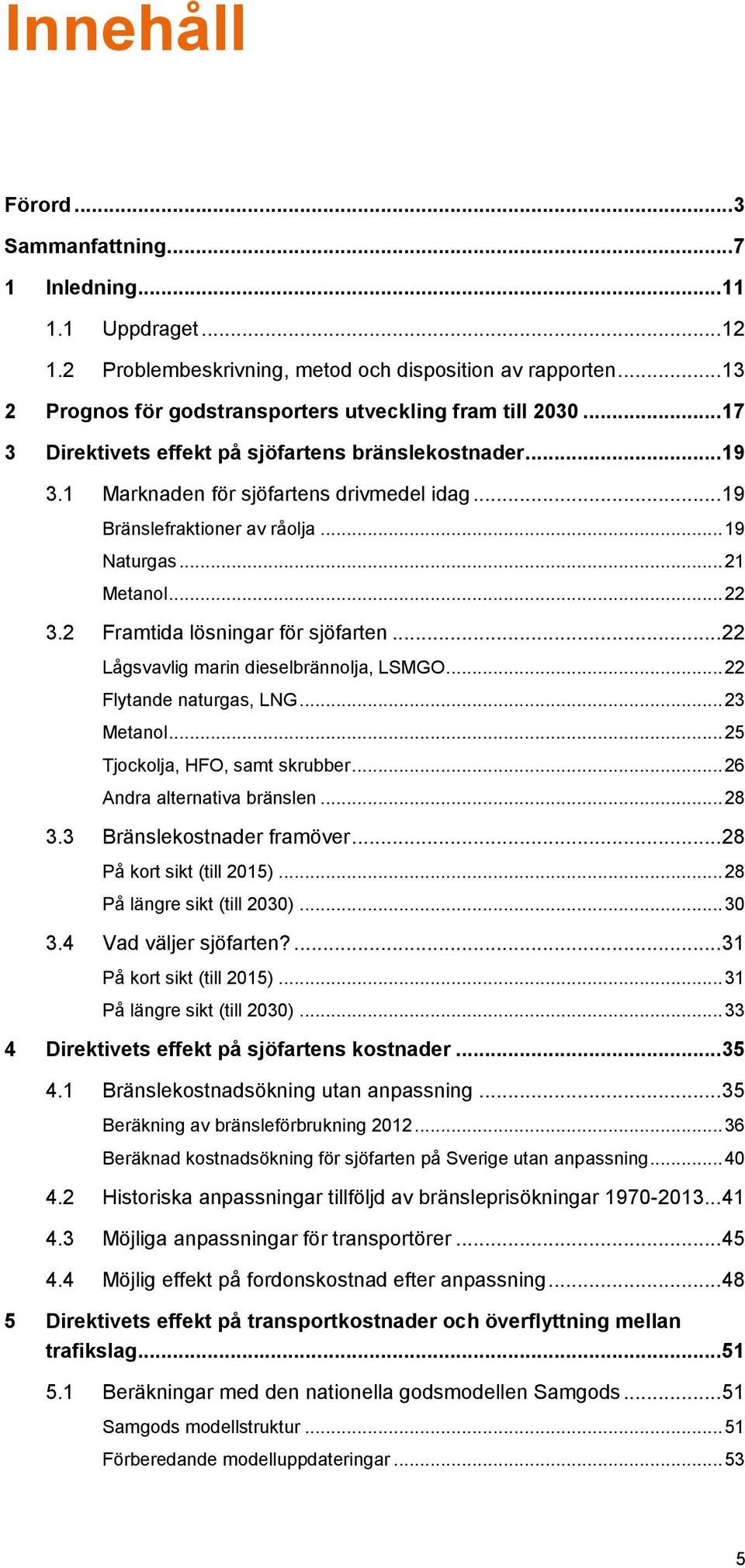 2 Framtida lösningar för sjöfarten... 22 Lågsvavlig marin dieselbrännolja, LSMGO... 22 Flytande naturgas, LNG... 23 Metanol... 25 Tjockolja, HFO, samt skrubber... 26 Andra alternativa bränslen... 28 3.