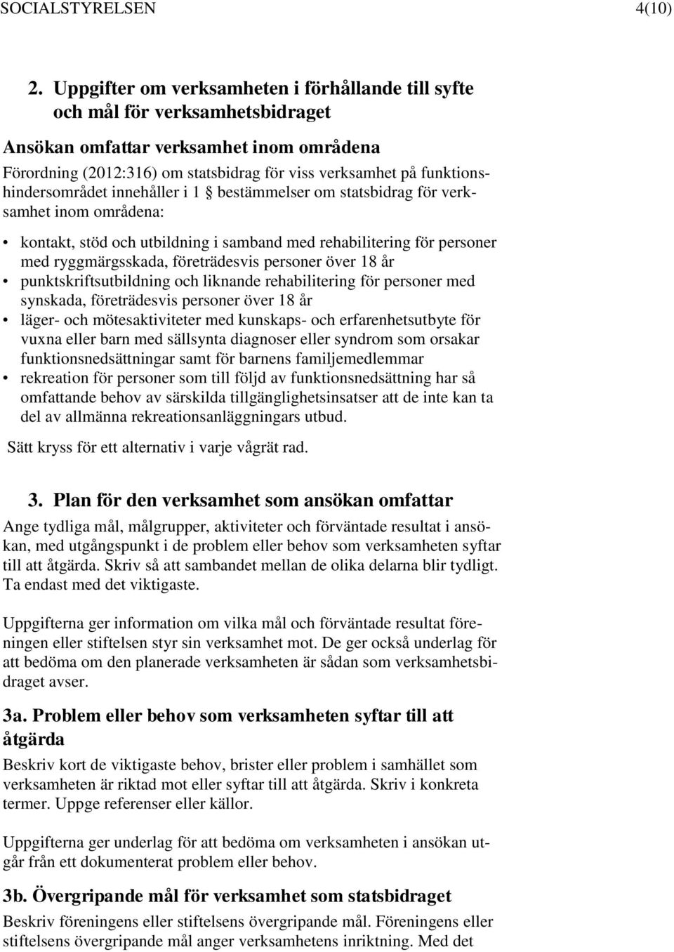 funktionshindersområdet innehåller i 1 bestämmelser om statsbidrag för verksamhet inom områdena: kontakt, stöd och utbildning i samband med rehabilitering för personer med ryggmärgsskada,