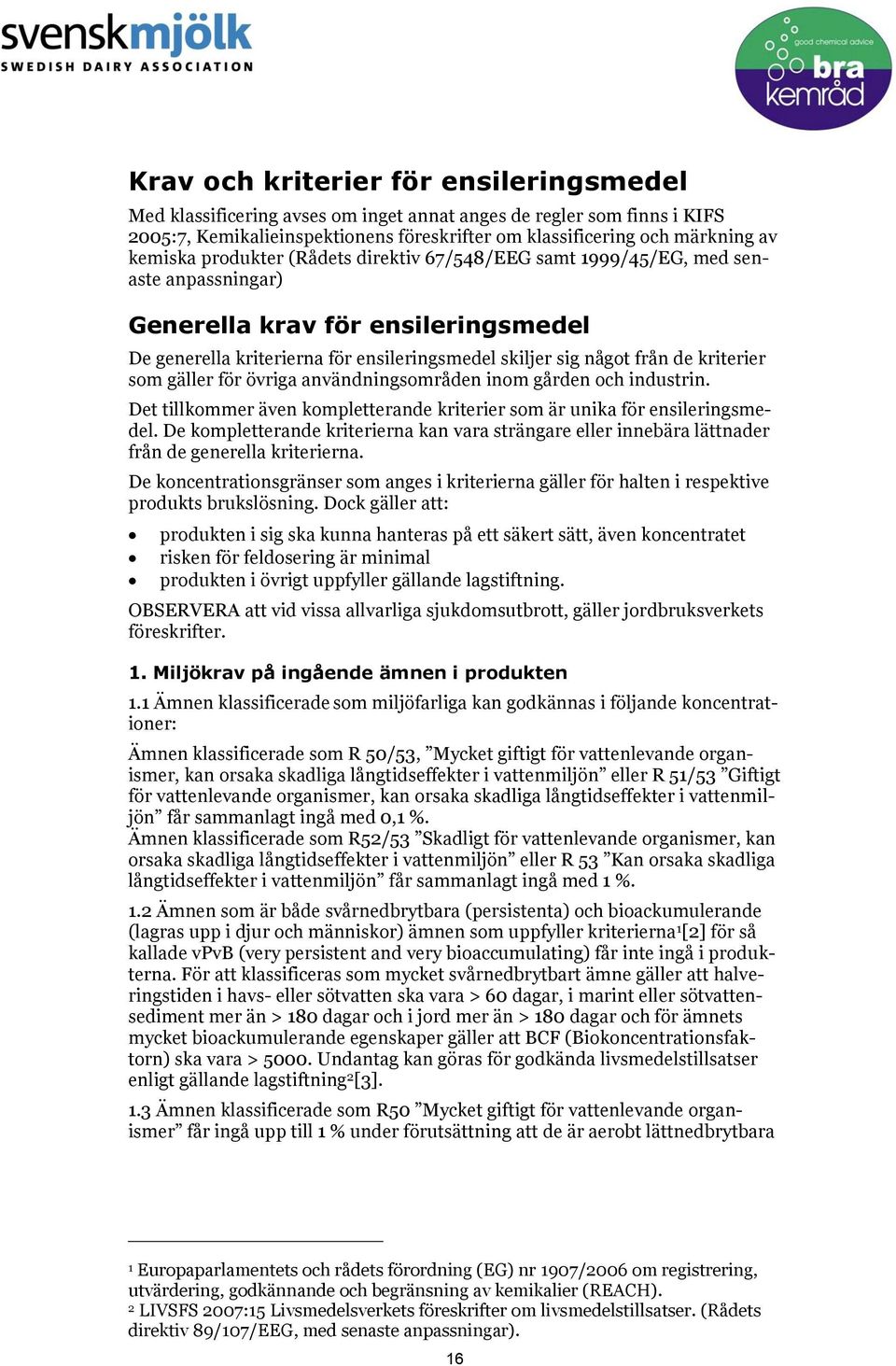 som gäller för övriga användningsområden inom gården och industrin. Det tillkommer även kompletterande kriterier som är unika för ensileringsmedel.