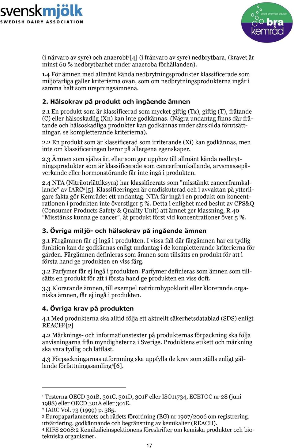 4 För ämnen med allmänt kända nedbrytningsprodukter klassificerade som miljöfarliga gäller kriterierna ovan, som om nedbrytningsprodukterna ingår i samma halt som ursprungsämnena. 2.