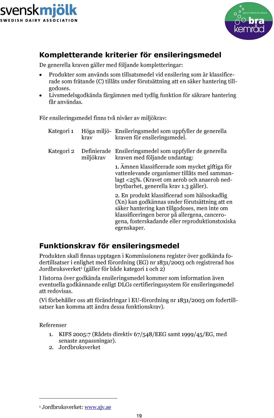 För ensileringsmedel finns två nivåer av miljökrav: Kategori 1 Kategori 2 Höga miljökrav Definierade miljökrav Ensileringsmedel som uppfyller de generella kraven för ensileringsmedel.