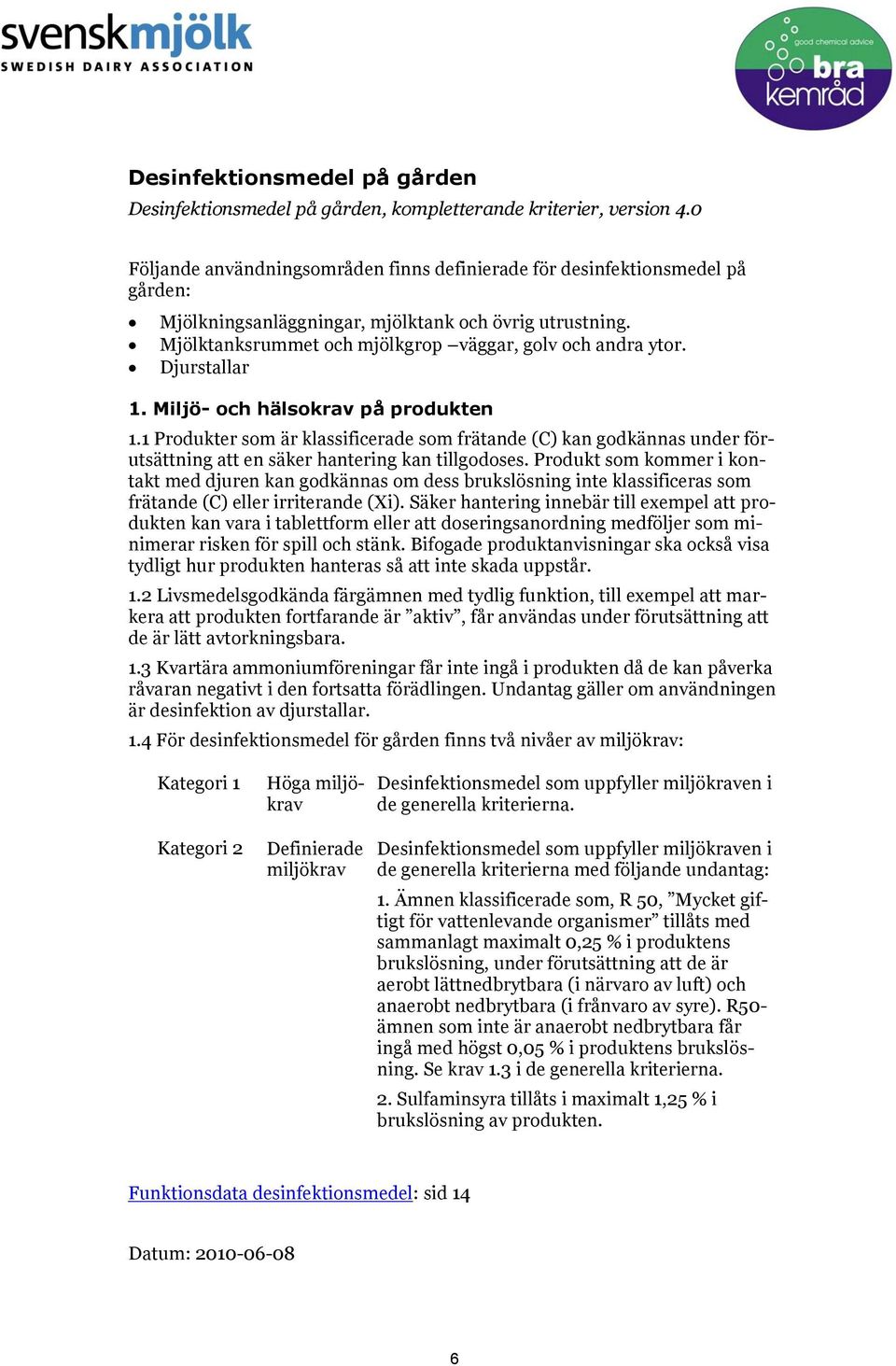 Djurstallar 1. Miljö- och hälsokrav på produkten 1.1 Produkter som är klassificerade som frätande (C) kan godkännas under förutsättning att en säker hantering kan tillgodoses.