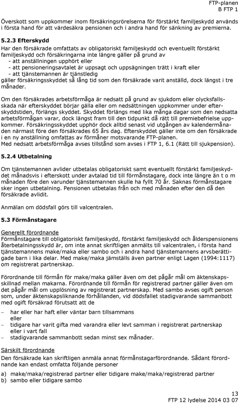 pensioneringsavtalet är uppsagt och uppsägningen trätt i kraft eller - att tjänstemannen är tjänstledig gäller försäkringsskyddet så lång tid som den försäkrade varit anställd, dock längst i tre