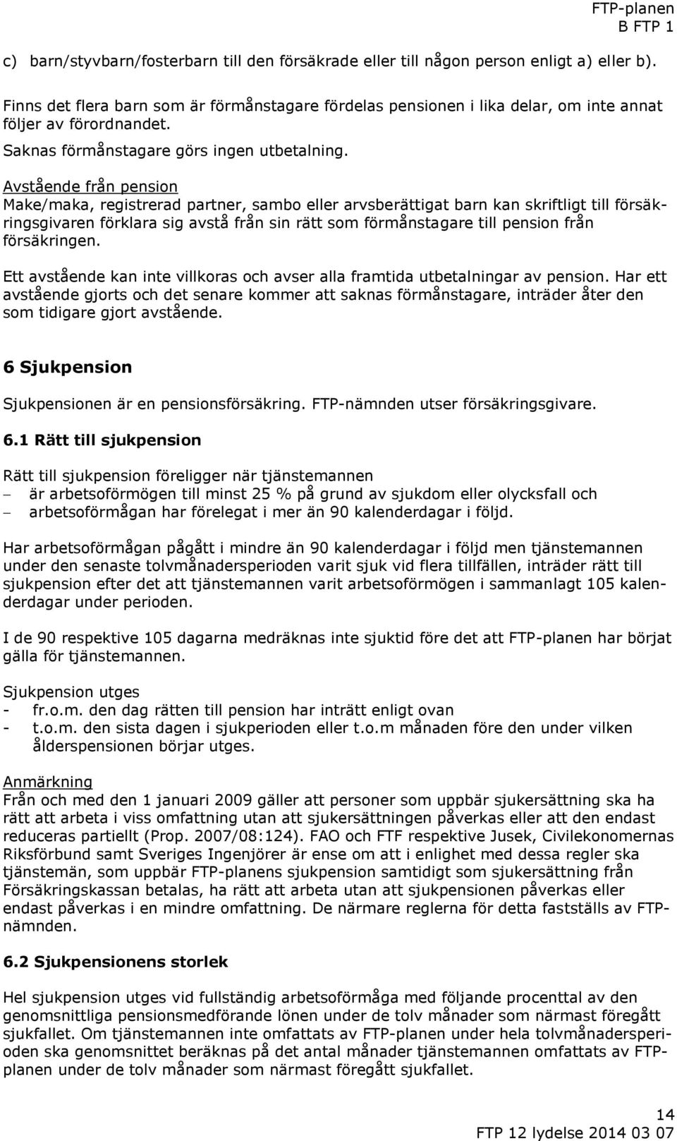 Avstående från pension Make/maka, registrerad partner, sambo eller arvsberättigat barn kan skriftligt till försäkringsgivaren förklara sig avstå från sin rätt som förmånstagare till pension från