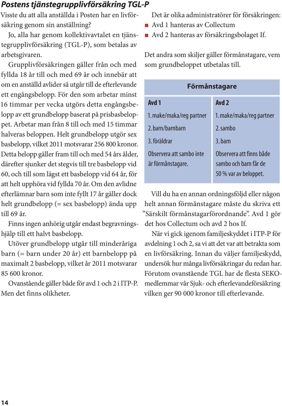 Grupplivförsäkringen gäller från och med fyllda 18 år till och med 69 år och innebär att om en anställd avlider så utgår till de efterlevande ett engångsbelopp.